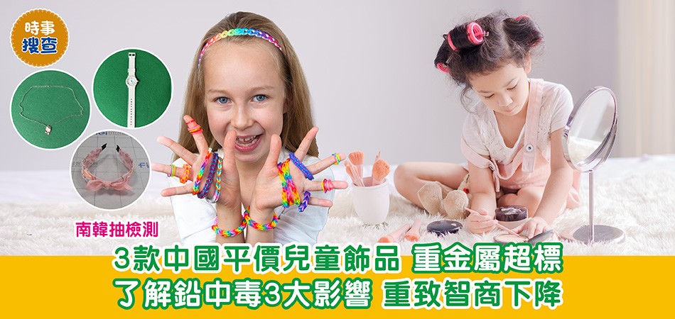 時事搜查 | 南韓抽檢測3款中國平價兒童飾品 重金屬超標 了解鉛中毒3大影響 重致智商下降