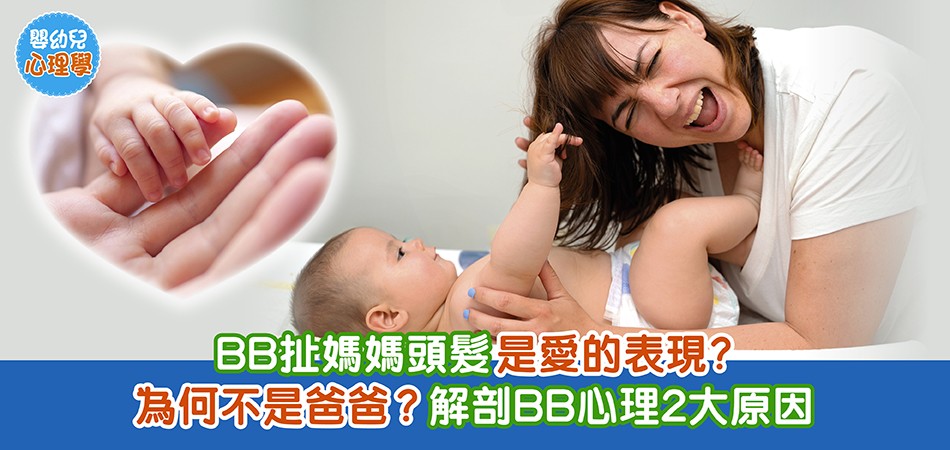 嬰幼兒心理學｜BB扯媽媽頭髮是愛的表現？為何不是爸爸？解剖BB心理2大原因